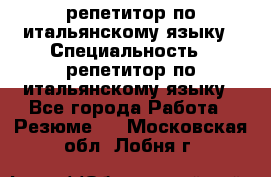 репетитор по итальянскому языку › Специальность ­ репетитор по итальянскому языку - Все города Работа » Резюме   . Московская обл.,Лобня г.